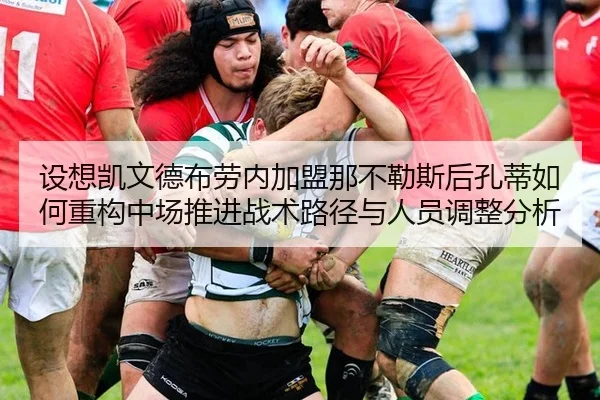 设想凯文德布劳内加盟那不勒斯后孔蒂如何重构中场推进战术路径与人员调整分析