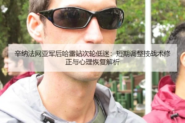 辛纳法网亚军后哈雷站次轮低迷：短期调整技战术修正与心理恢复解析