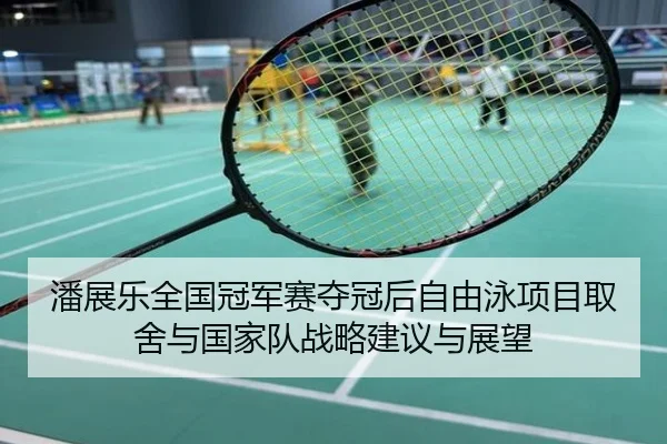 潘展乐全国冠军赛夺冠后自由泳项目取舍与国家队战略建议与展望