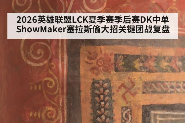 2026英雄联盟LCK夏季赛季后赛DK中单ShowMaker塞拉斯偷大招关键团战复盘
