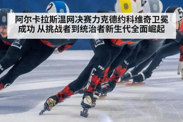 阿尔卡拉斯温网决赛力克德约科维奇卫冕成功 从挑战者到统治者新生代全面崛起