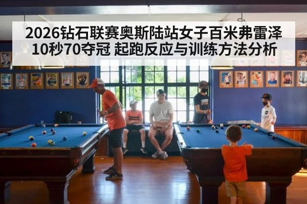 2026钻石联赛奥斯陆站女子百米弗雷泽10秒70夺冠 起跑反应与训练方法分析